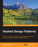 Haskell Design Patterns : Take your Haskell and functional programming skills to the next level by exploring new idioms and design patterns - Ryan Lemmer