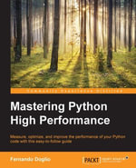 Mastering Python High Performance : Measure, optimize, and improve the performance of your Python code with this easy-to-follow guide - Fernando Doglio
