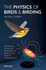 The Physics of Birds and Birding : The Sounds, Colors and Movements of Birds, and Our Tools for Watching Them - Michael Hurben