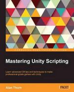 Mastering Unity Scripting : Learn advanced C# tips and techniques to make professional-grade games with Unity - Alan Thorn