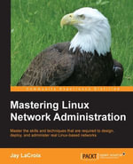 Mastering Linux Network Administration : Master the skills and techniques that are required to design, deploy, and administer real Linux-based networks - Jay LaCroix