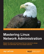Mastering Linux Network Administration : Master the skills and techniques that are required to design, deploy, and administer real Linux-based networks - Jay LaCroix