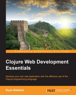 Clojure Web Development Essentials : Develop your own web application with the effective use of the Clojure programming language - Ryan Baldwin