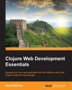 Clojure Web Development Essentials : Develop your own web application with the effective use of the Clojure programming language - Ryan Baldwin