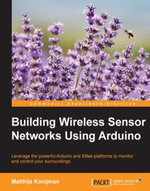 Building Wireless Sensor Networks Using Arduino : Leverage the powerful Arduino and XBee platforms to monitor and control your surroundings - Matthijs Kooijman