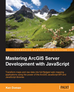 Mastering ArcGIS Server Development with JavaScript : Transform maps and raw data into full-fledged web mapping applications using the power of the ArcGIS JavaScript API and JavaScript libraries - Raymond Kenneth Doman
