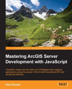 Mastering ArcGIS Server Development with JavaScript : Transform maps and raw data into full-fledged web mapping applications using the power of the ArcGIS JavaScript API and JavaScript libraries - Ken Doman