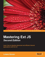 Mastering ExtJS - Second Edition : Learn how to develop advanced and efficient Internet applications with Ext JS - Loiane Avancini