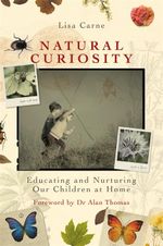 Natural Curiosity : Educating and Nurturing Our Children at Home - Lisa Carne
