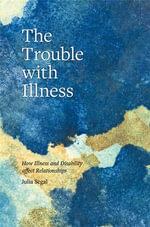 The Trouble with Illness : How Illness and Disability Affect Relationships - Julia Segal