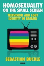 Homosexuality on the Small Screen : Television and Gay Identity in Britain - Dr Sebastian Buckle