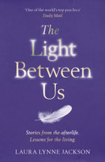 The Light Between Us : Lessons from Heaven That Teach Us to Live Better in the Here and Now - Laura Lynne Jackson