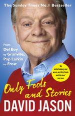 Only Fools and Stories : From Del Boy to Granville, Pop Larkin to Frost - David Jason