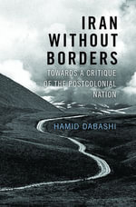 Iran Without Borders : Towards a Critique of the Postcolonial Nation - Hamid Dabashi