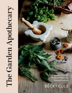 The Garden Apothecary : Transform Flowers, Weeds and Plants into Healing Remedies - Becky Cole