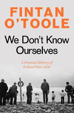We Don't Know Ourselves : A Personal History of Ireland Since 1958 - Fintan O'Toole