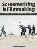 Screenwriting is Filmmaking : Theory and Practice of Writing for the Screen - Brian Dunnigan