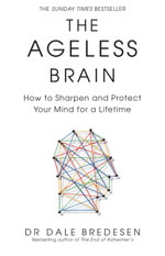 The Ageless Brain : How to Sharpen and Protect Your Mind for a Lifetime - Dale Bredesen
