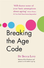 Breaking the Age Code : How Your Beliefs About Ageing Determine How Long and Well You Live - Becca Levy