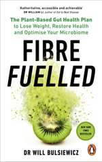 Fibre Fuelled : The Plant-Based Gut Health Plan to Lose Weight, Restore Health and Optimise Your Microbiome - Will Bulsiewicz