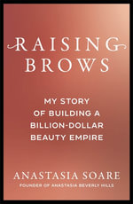 Raising Brows : My Story of Building a Billion-Dollar Beauty Empire - Anastasia Soare