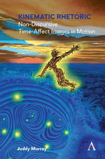 Kinematic Rhetoric : Non-Discursive, Time-Affect Images in Motion - Joddy Murray