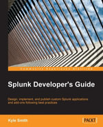 Splunk Developer?s Guide : Design, implement, and publish custom Splunk applications and add-ons following best practices - Kyle Smith
