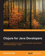 Clojure for Java Developers : Transition smoothly from Java to the most widely used functional JVM-based language - Clojure - Eduardo Díaz