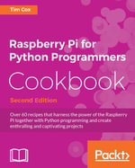 Raspberry Pi for Python Programmers Cookbook : Over 60 recipes that harness the power of the Raspberry Pi together with Python programming and create enthralling and captivating projects - Tim Cox