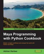 Maya Programming with Python Cookbook : Master complex workflows and conquer the world with Python and Maya - Adrian Herbez
