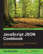 JavaScript JSON Cookbook : Over 80 recipes to make the most of JSON in your desktop, server, web, and mobile applications - Ray Rischpater