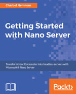 Getting Started with Nano Server : Remain highly competitive in the server and VM market by gaining the practical skills needed to operate Nano Server - Charbel Nemnom