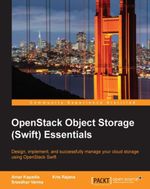 OpenStack Object Storage Essentials (Update) : Design, implement, and successfully manage your cloud storage using OpenStack Swift - Amar Kapadia