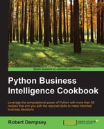 Python Business Intelligence Cookbook : Leverage the computational power of Python with more than 60 recipes that arm you with the required skills to make informed business decisions - Robert Dempsey