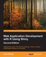 Web Application Development with R Using Shiny Second Edition : Integrate the power of R with the simplicity of Shiny to deliver cutting-edge analytics over the Web - Chris Beeley