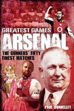 Arsenal: The Gunners' Fifty Finest Matches : Greatest Games - Paul Donnelley