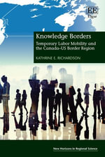 Knowledge Borders : Temporary Labor Mobility and the Canada-US Border Region - Kathrine E. Richardson