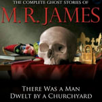 There Was a Man Dwelt by a Churchyard : The Complete Ghost Stories of M.R. James : Book 32 - M.R. James