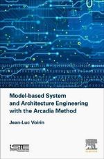 Model-based System and Architecture Engineering with the Arcadia Method : Implementation of Model Based System Engineering - Jean-Luc  Voirin