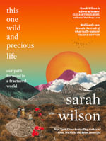 This One Wild and Precious Life : the path back to connection in a fractured world - Sarah Wilson