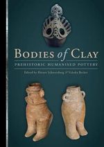 Bodies of Clay : Prehistoric Humanised Pottery - Heiner Schwarzberg