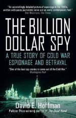 The Billion Dollar Spy : A True Story of Cold War Espionage and Betrayal - DAVID E. HOFFMAN