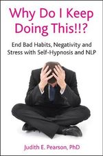 Why Do I Keep Doing This!!? : End Bad Habits, Negativity and Stress with Self-Hypnosis and NLP - Judith E Pearson