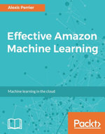 Effective Amazon Machine Learning : Learn to leverage Amazon's powerful platform for your predictive analytics needs - Alexis Perrier
