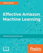 Effective Amazon Machine Learning : Learn to leverage Amazon's powerful platform for your predictive analytics needs - Alexis Perrier