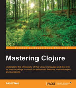 Mastering Clojure : Understand the philosophy of the Clojure language and dive into its inner workings to unlock its advanced features, methodologies, and constructs - Akhil Wali