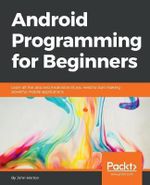 Android Programming for Beginners : Learn all the Java and Android skills you need to start making powerful mobile applications - John Horton