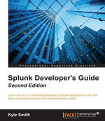 Splunk Developer's Guide : Learn the A to Z of building excellent Splunk applications with the latest techniques using this comprehensive guide - Kyle Smith