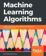 Machine Learning Algorithms : Build strong foundation for entering the world of Machine Learning and data science with the help of this comprehensive guide - Giuseppe Bonaccorso