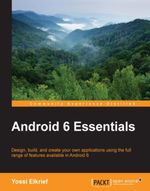 Android 6 Essentials : Design, build, and create your own applications using the full range of features available in Android 6 - Yossi Elkrief